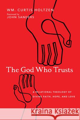 The God Who Trusts: A Relational Theology of Divine Faith, Hope, and Love Wm Curtis Holtzen John Sanders 9780830852550 IVP Academic - książka