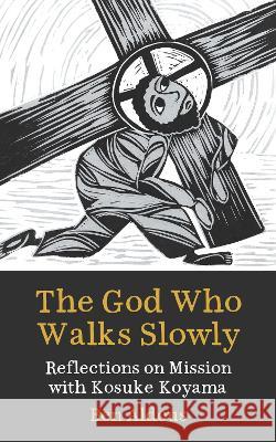 The God Who Walks Slowly: Reflections on mission with Kosuke Koyama Benjamin Aldous 9780334061113 SCM Press - książka