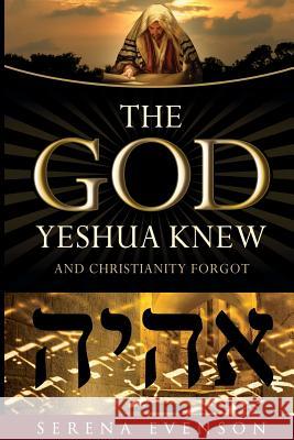 The God Yeshua Knew: And Christianity Forgot Serena Evenson 9781547135271 Createspace Independent Publishing Platform - książka