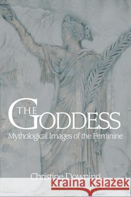 The Goddess: Mythological Images of the Feminine Downing, Christine 9780595467747 Authors Choice Press - książka