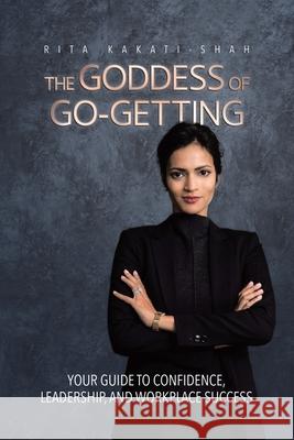 The Goddess of Go-Getting: Your Guide to Confidence, Leadership, and Workplace Success Rita Kakati-Shah 9780228870197 Tellwell Talent - książka