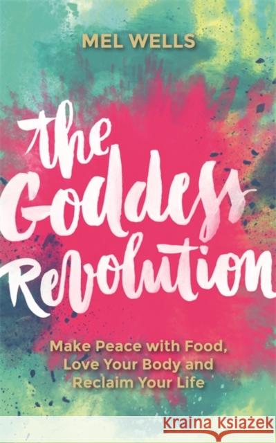 The Goddess Revolution: Make Peace with Food, Love Your Body and Reclaim Your Life Melissa Wells 9781781807125 Hay House UK Ltd - książka