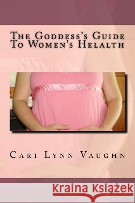 The Goddess's Guide To Women's Health Vaughn, Cari Lynn 9781542692656 Createspace Independent Publishing Platform - książka