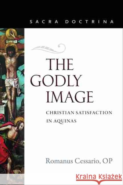 The Godly Image: Christian Satisfaction in Aquinas Op, Romanus Cessario 9780813232935 Catholic University of America Press - książka
