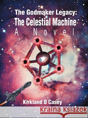 The Godmaker Legacy: The Celestial Machine: A Novel Casey, Kirkland D. 9780595334421 iUniverse - książka