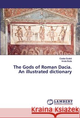 The Gods of Roman Dacia. An illustrated dictionary Szabó, Csaba; Boda, Imola 9786200101211 LAP Lambert Academic Publishing - książka