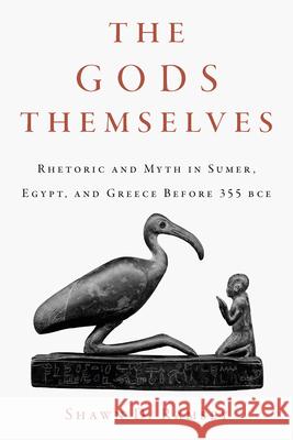The Gods Themselves: Rhetoric and Myth in Sumer, Egypt, and Greece Before 355 Bce Shawn D. Ramsey Richard Leo Enos 9781643366197 University of South Carolina Press - książka