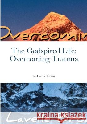 The Godspired Life: Overcoming Trauma R Lavelle Brown 9781678034313 Lulu.com - książka