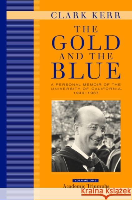 The Gold and the Blue, Volume One: A Personal Memoir of the University of California, 1949-1967, Academic Triumphs Kerr, Clark 9780520223677 University of California Press - książka