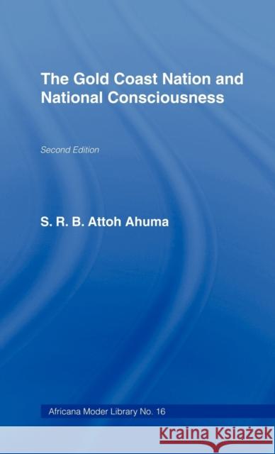 The Gold Coast Nation and National Consciousness S. R. B. Attoh Ahuma 9780714617428 Routledge - książka