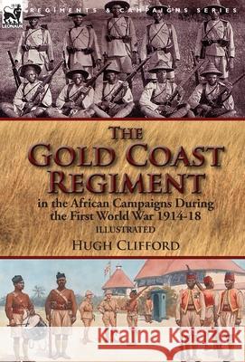 The Gold Coast Regiment in the African Campaigns During the First World War 1914-18 Hugh Clifford 9781782826682 Leonaur Ltd - książka