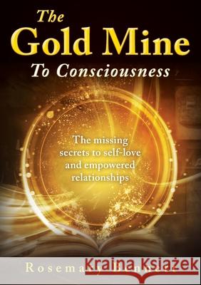 The Gold Mine To Consciousness: The missing secrets to self-love and empowered relationships Rosemary Bennett 9780645359800 Psychonomist - książka