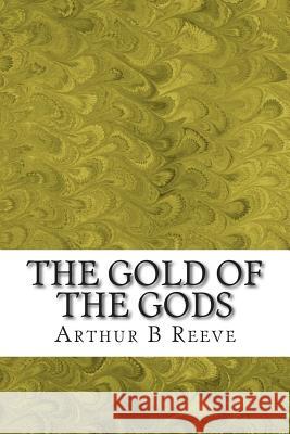 The Gold of the Gods: (Arthur B Reeve Classics Collection) B. Reeve, Arthur 9781508411932 Createspace - książka