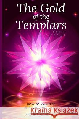 The Gold of the Templars: How to Manifest Financial Abundance Like the Ancient Alchemists Robin Sacredfire 9781539898764 Createspace Independent Publishing Platform - książka