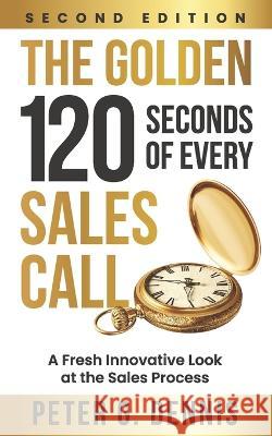 The Golden 120 Seconds of Every Sales Call: A Fresh Innovative Look at the Sales Process Peter Dennis 9780578298962 R. R. Bowker - książka