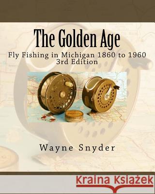 The Golden Age - Edition 3: Fly Fishing in Michigan 1860 to 1960 Wayne Snyder 9781541382640 Createspace Independent Publishing Platform - książka