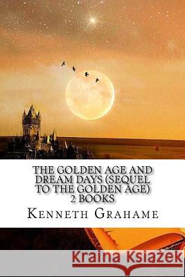 The Golden Age and Dream Days (Sequel to the Golden Age) 2 Books Kenneth Grahame 9781539497189 Createspace Independent Publishing Platform - książka