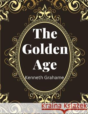 The Golden Age, by Kenneth Grahame Kenneth Grahame   9781805475552 Intell Book Publishers - książka