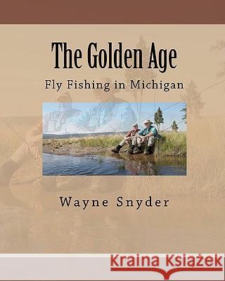 The Golden Age: Fly Fishing in Michigan Wayne Snyder 9781460951569 Createspace - książka