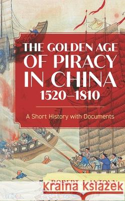 The Golden Age of Piracy in China, 1520-1810: A Short History with Documents Robert J. Antony 9781538161524 Rowman & Littlefield Publishers - książka