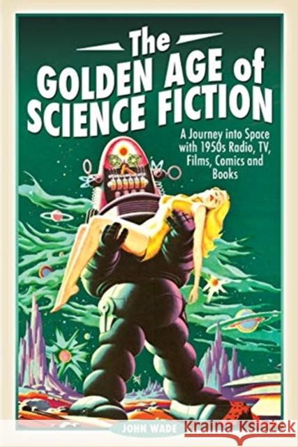 The Golden Age of Science Fiction: A Journey into Space with 1950s Radio, TV, Films, Comics and Books John Wade 9781526751591 Pen and Sword History - książka