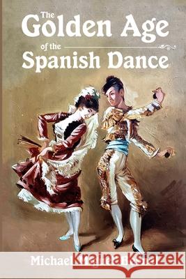 The Golden Age of the Spanish Dance Michael 'miguel' Bernal 9781716932991 Lulu.com - książka