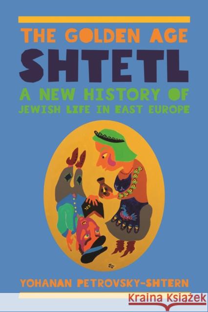 The Golden Age Shtetl: A New History of Jewish Life in East Europe Yohanan Petrovsky-Shtern 9780691168517 Princeton University Press - książka