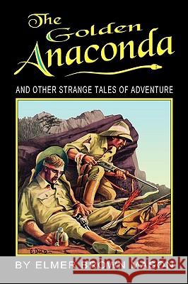 The Golden Anaconda: And Other Strange Tales of Adventure Elmer Brown Mason John Locke 9781935031109 Off-Trail Publications - książka