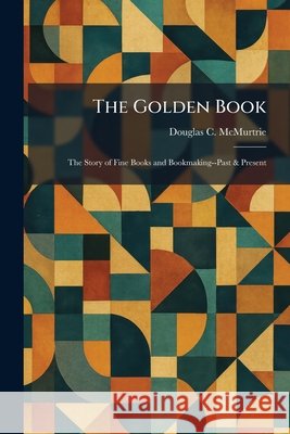 The Golden Book: The Story of Fine Books and Bookmaking--Past & Present Douglas C. McMurtrie 9781025687636 Tradd Street Press - książka