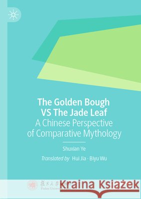 The Golden Bough Vs the Jade Leaf: A Chinese Perspective of Comparative Mythology Ye Shuxian Jia Hui Wu Biyu 9789819523504 Palgrave MacMillan - książka