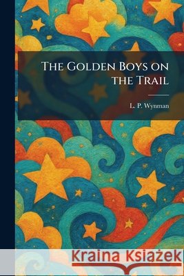 The Golden Boys on the Trail L. P. Wynman 9781025686110 Tradd Street Press - książka