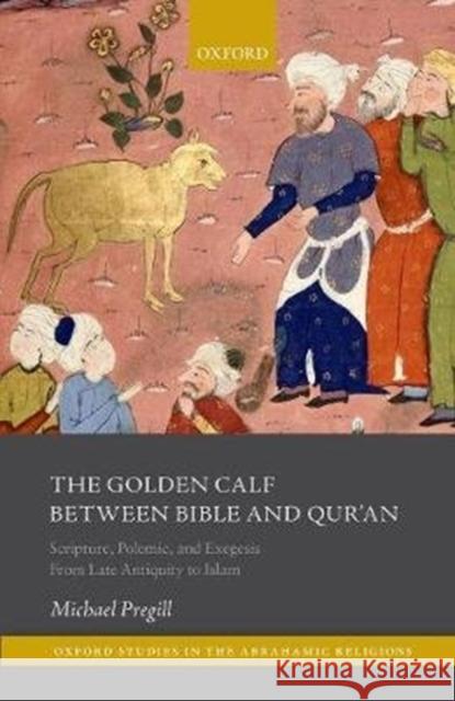 The Golden Calf Between Bible and Qur'an: Scripture, Polemic, and Exegesis from Late Antiquity to Islam Michael E. Pregill 9780198852421 Oxford University Press, USA - książka