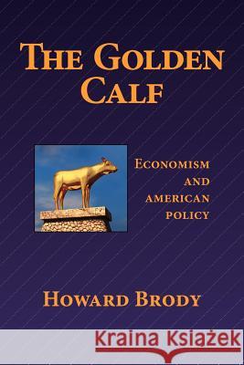 The Golden Calf: Economism and American Policy Howard Brody 9781463762759 Createspace - książka