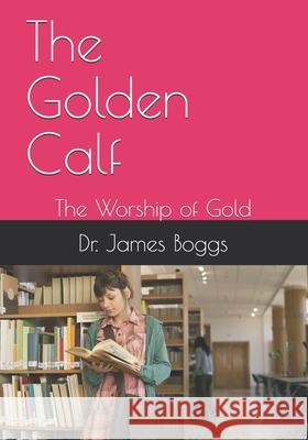 The Golden Calf: The Worship of Gold James M. Boggs 9781678455088 Independently Published - książka