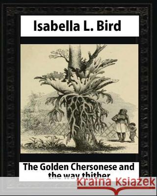 The Golden Chersonese and the Way Thither, by Isabella L. Bird Isabella L. Bird 9781530877942 Createspace Independent Publishing Platform - książka