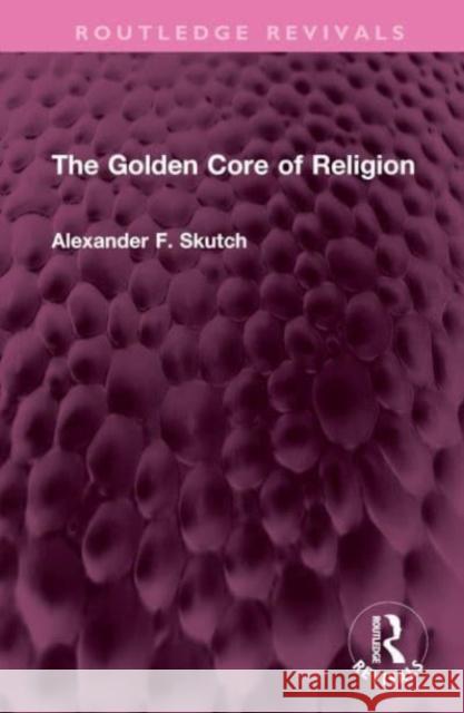 The Golden Core of Religion Alexander F. Skutch 9781032698649 Taylor & Francis Ltd - książka