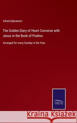 The Golden Diary of Heart Converse with Jesus in the Book of Psalms: Arranged for every Sunday in the Year Alfred Edersheim 9783752559835 Salzwasser-Verlag - książka