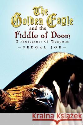 The Golden Eagle and the Fiddle of Doom: 2 Protectors of Weapons Joe, Fergal 9781453589465 Xlibris Corporation - książka