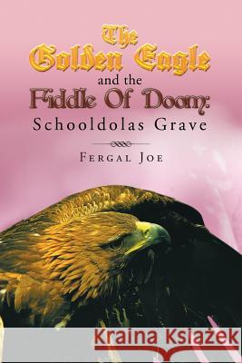 The Golden Eagle and the Fiddle of Doom 3: Schooldolas Grave Joe, Fergal 9781483685892 Xlibris Corporation - książka