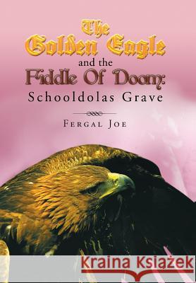 The Golden Eagle and the Fiddle of Doom 3: Schooldolas Grave Joe, Fergal 9781483685908 Xlibris Corporation - książka