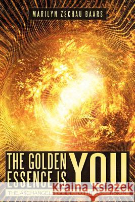 The Golden Essence Is You: The Archangels' Guide to the Ascension Zschau-Baars, Marilyn 9781452501413 Balboa Press - książka