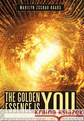 The Golden Essence Is You: The Archangels' Guide to the Ascension Zschau-Baars, Marilyn 9781452501437 Balboa Press - książka