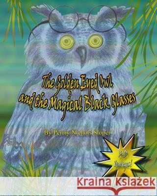 The Golden Eyed Owl and the Magical Black Glasses Penny Nichols Sloper Celeste Lizanich 9781449583958 Createspace - książka