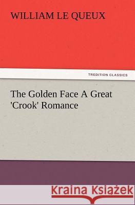 The Golden Face a Great 'Crook' Romance William Le Queux 9783847218739 tredition GmbH - książka
