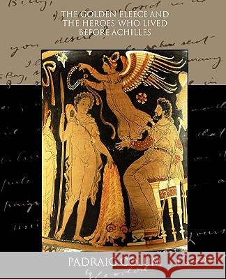 The Golden Fleece and the Heroes who Lived Before Achilles Colum, Padraic 9781438533599 Book Jungle - książka