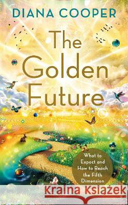 The Golden Future: What to Expect and How to Reach the Fifth Dimension Diana Cooper 9781401972875 Hay House UK Ltd - książka