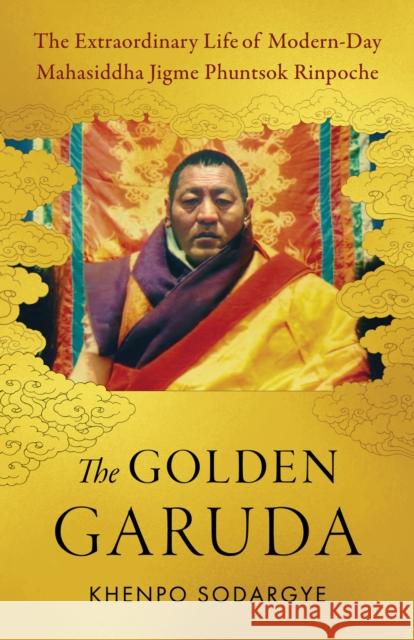 The Golden Garuda: The Extraordinary Life of Modern Day Mahasiddha Jigme Phuntsok Rinpoche Khenpo Sodargye 9781645473190 Shambhala Publications Inc - książka