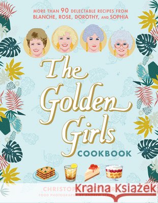 The Golden Girls Cookbook: More Than 90 Delectable Recipes from Blanche, Rose, Dorothy, and Sophia Christopher Styler 9781368119252 Hyperion Avenue - książka
