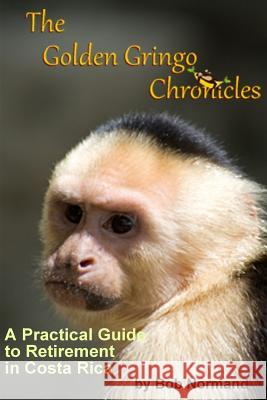 The Golden Gringo Chronicles: A Practical Guide to Retirement in Costa Rica Bob Normand 9780976947523 Robert Normand - książka