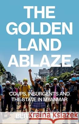 The Golden Land Ablaze: Coups, Insurgents and the State in Myanmar Bertil Lintner 9781911723684 C Hurst & Co Publishers Ltd - książka